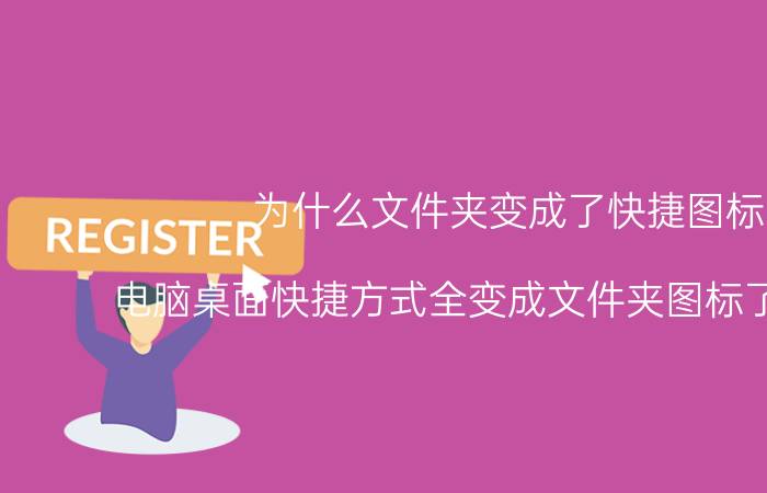 为什么文件夹变成了快捷图标 电脑桌面快捷方式全变成文件夹图标了怎么办？